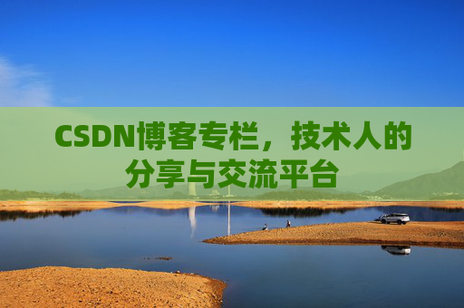 CSDN博客专栏，技术人的分享与交流平台