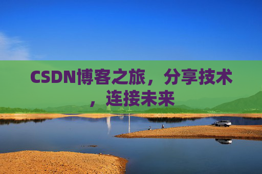 CSDN博客之旅，分享技术，连接未来